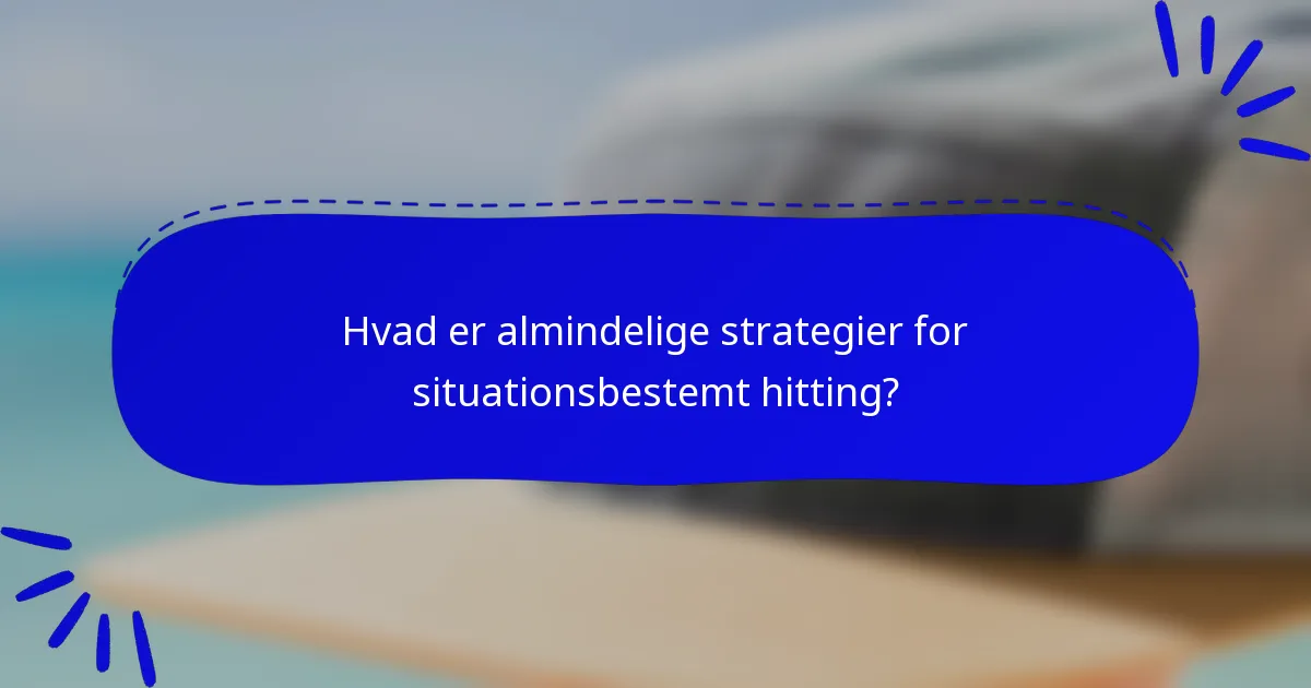 Hvad er almindelige strategier for situationsbestemt hitting?