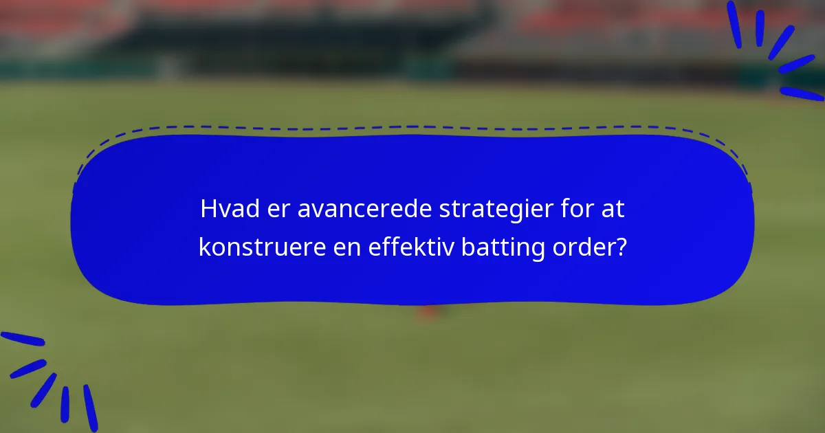 Hvad er avancerede strategier for at konstruere en effektiv batting order?