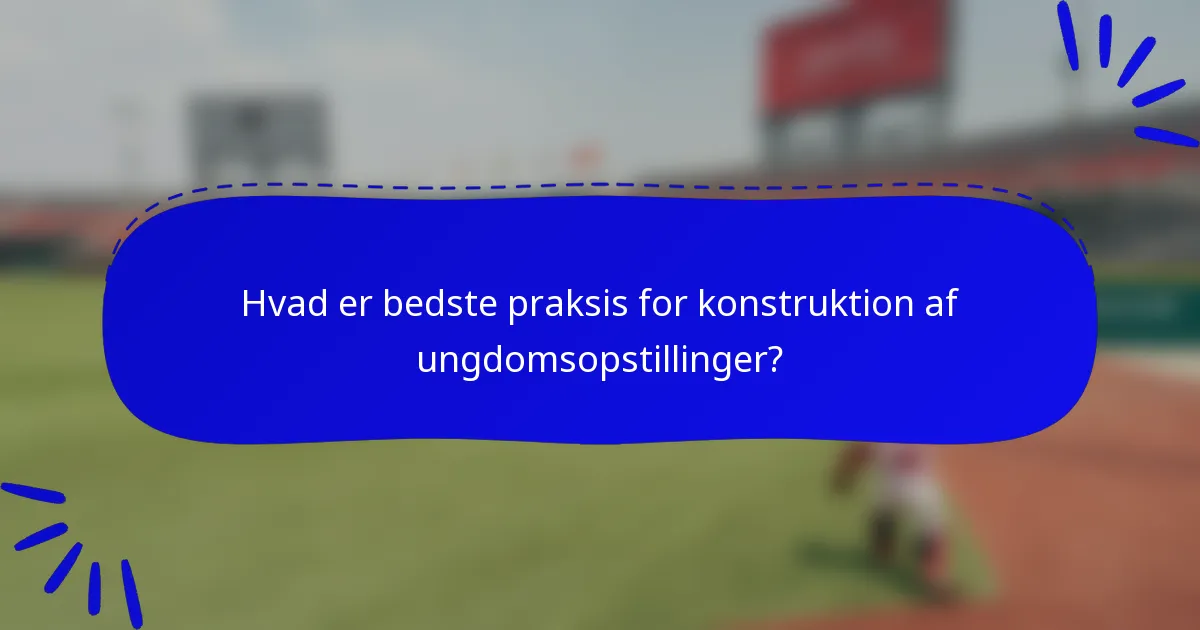 Hvad er bedste praksis for konstruktion af ungdomsopstillinger?