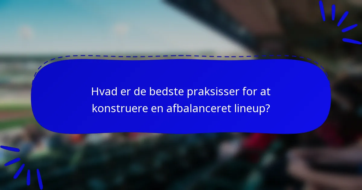 Hvad er de bedste praksisser for at konstruere en afbalanceret lineup?