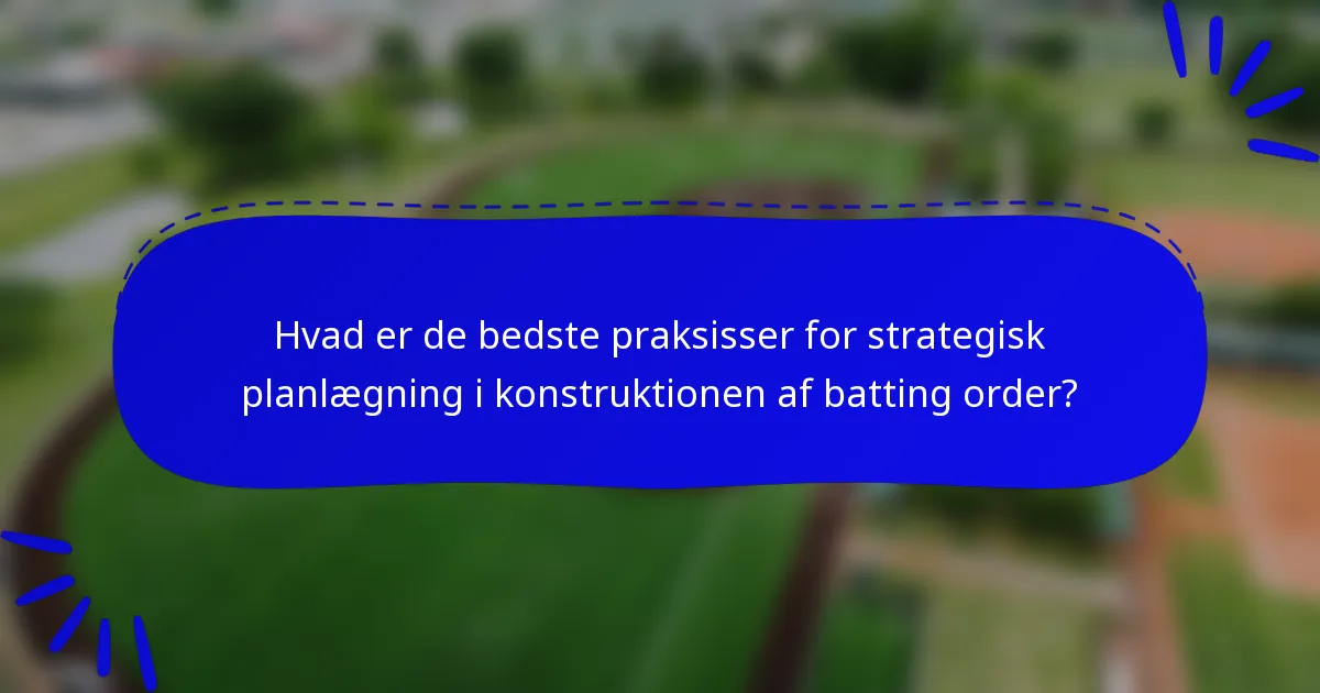 Hvad er de bedste praksisser for strategisk planlægning i konstruktionen af batting order?
