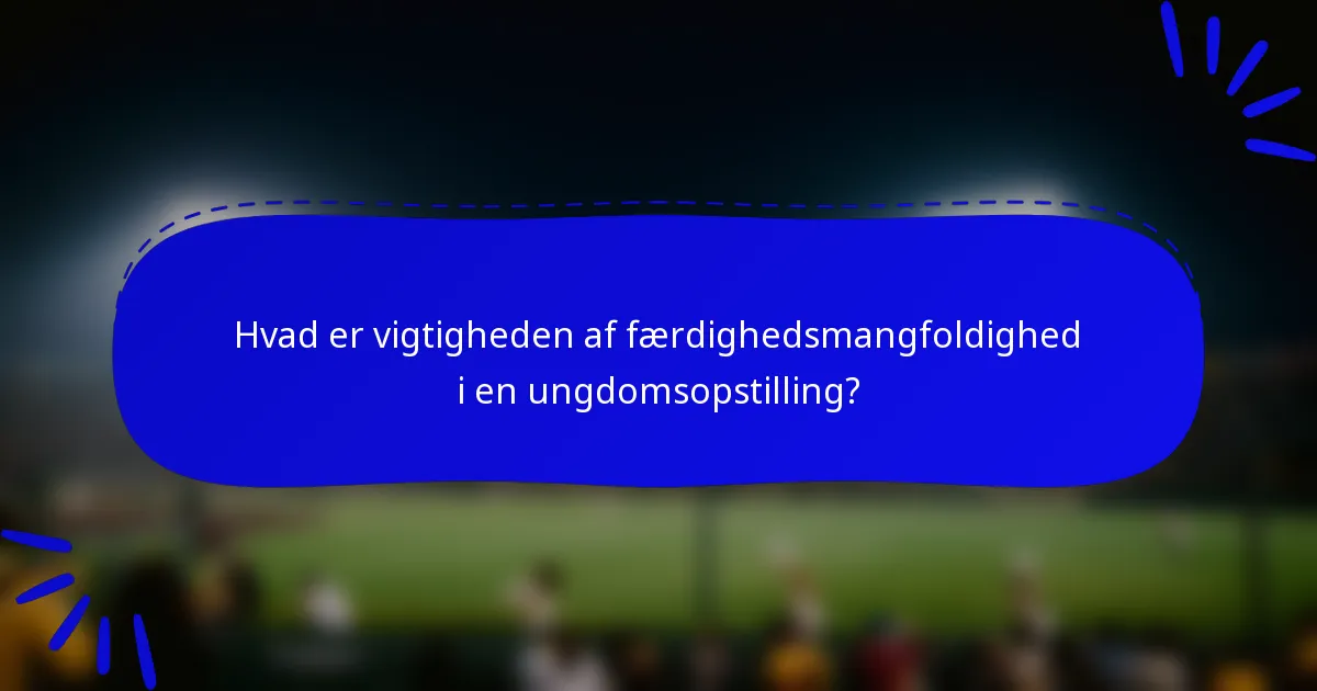 Hvad er vigtigheden af færdighedsmangfoldighed i en ungdomsopstilling?