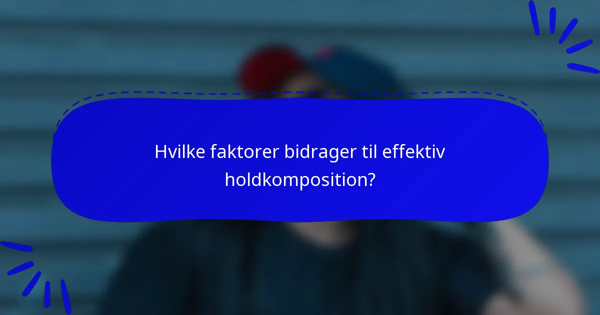 Hvilke faktorer bidrager til effektiv holdkomposition?