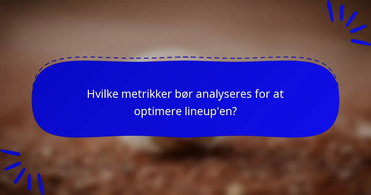 Hvilke metrikker bør analyseres for at optimere lineup'en?