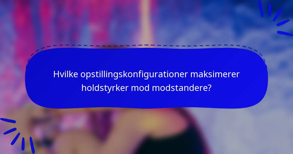 Hvilke opstillingskonfigurationer maksimerer holdstyrker mod modstandere?