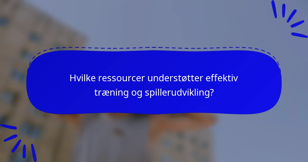 Hvilke ressourcer understøtter effektiv træning og spillerudvikling?