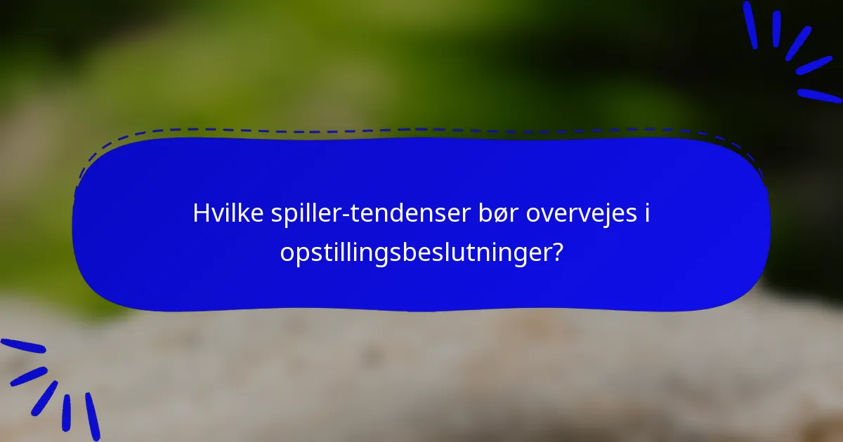 Hvilke spiller-tendenser bør overvejes i opstillingsbeslutninger?