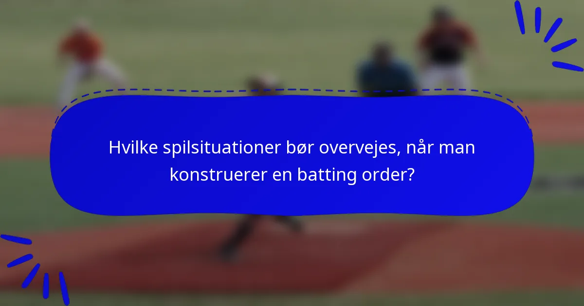 Hvilke spilsituationer bør overvejes, når man konstruerer en batting order?