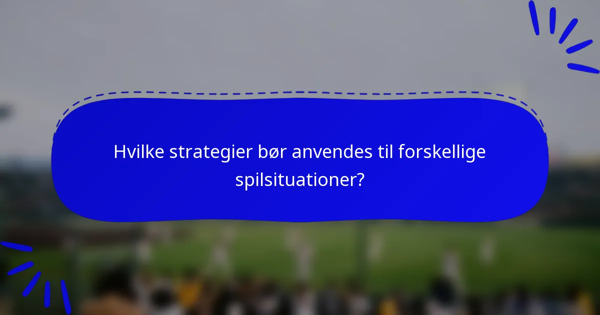 Hvilke strategier bør anvendes til forskellige spilsituationer?