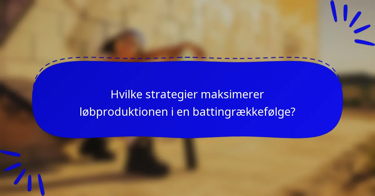 Hvilke strategier maksimerer løbproduktionen i en battingrækkefølge?