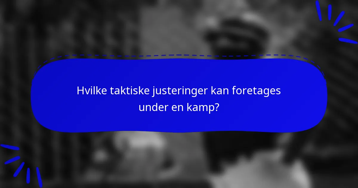 Hvilke taktiske justeringer kan foretages under en kamp?