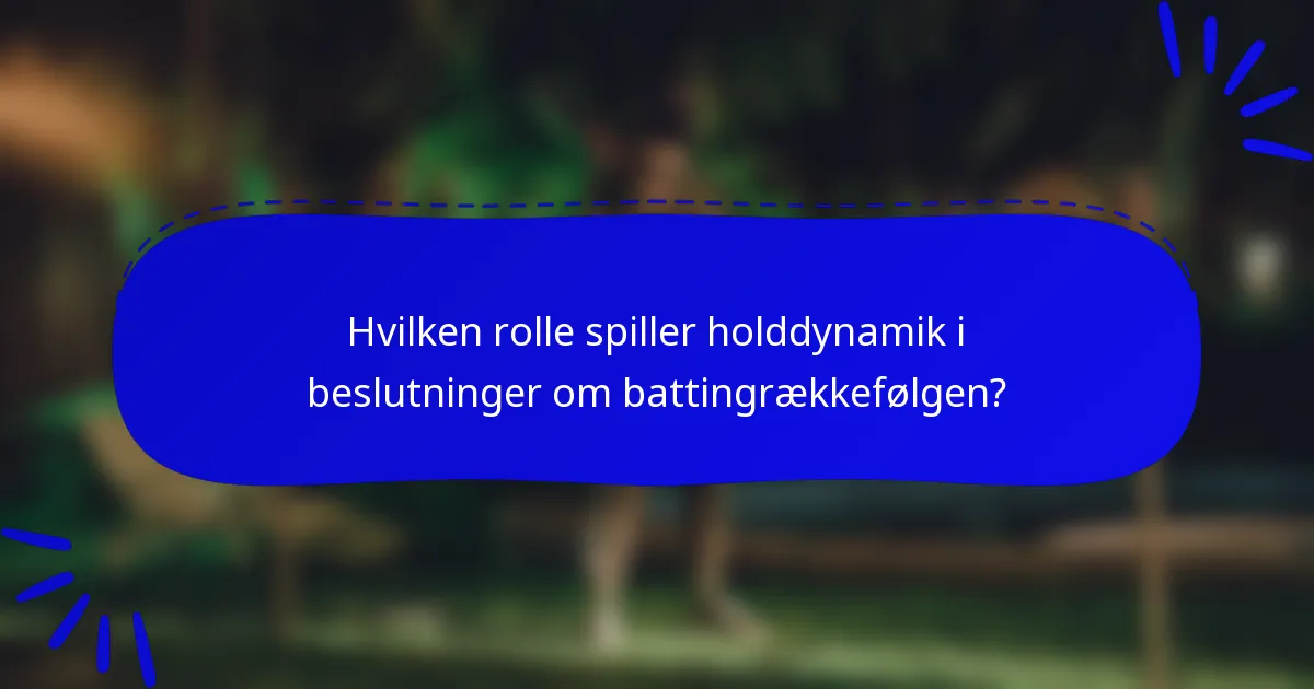 Hvilken rolle spiller holddynamik i beslutninger om battingrækkefølgen?
