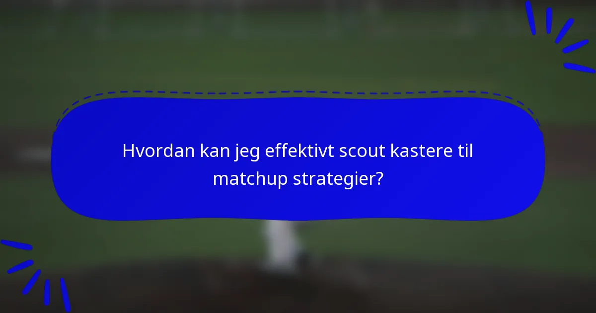 Hvordan kan jeg effektivt scout kastere til matchup strategier?