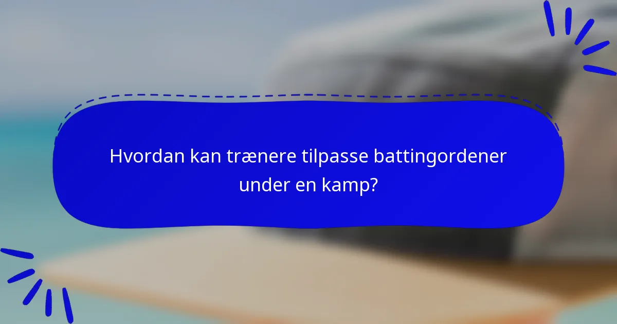 Hvordan kan trænere tilpasse battingordener under en kamp?