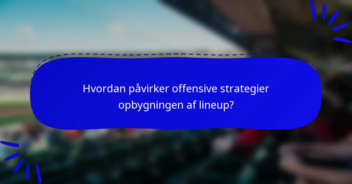Hvordan påvirker offensive strategier opbygningen af lineup?