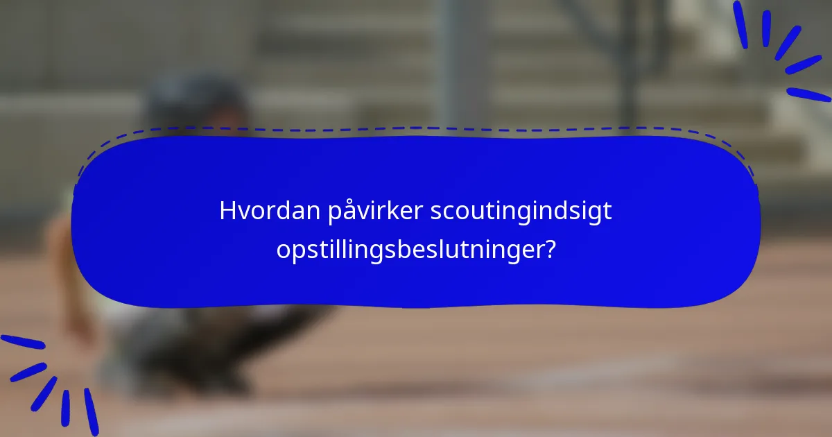 Hvordan påvirker scoutingindsigt opstillingsbeslutninger?