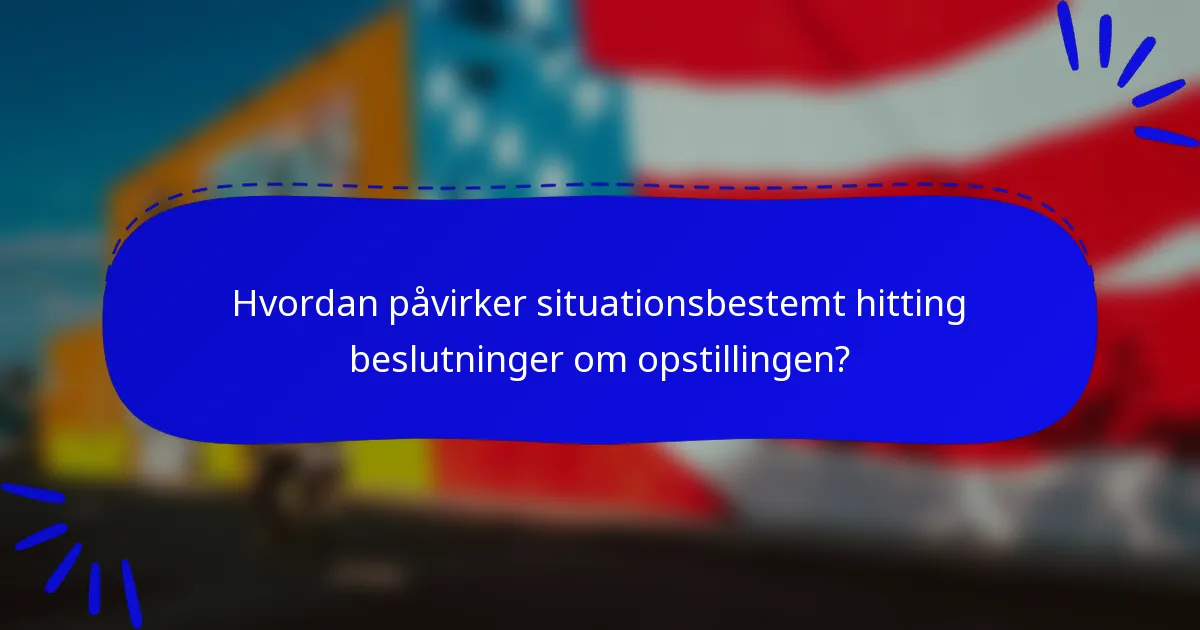 Hvordan påvirker situationsbestemt hitting beslutninger om opstillingen?