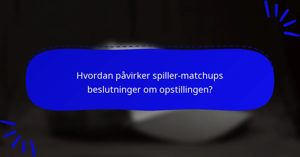 Hvordan påvirker spiller-matchups beslutninger om opstillingen?