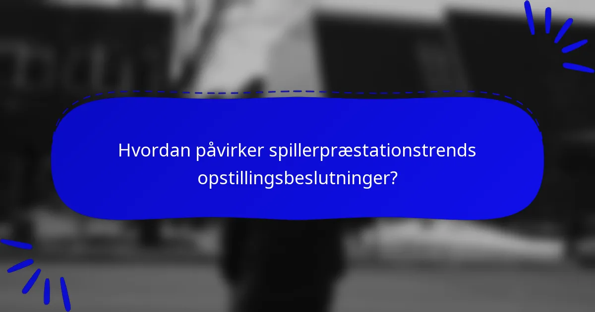 Hvordan påvirker spillerpræstationstrends opstillingsbeslutninger?