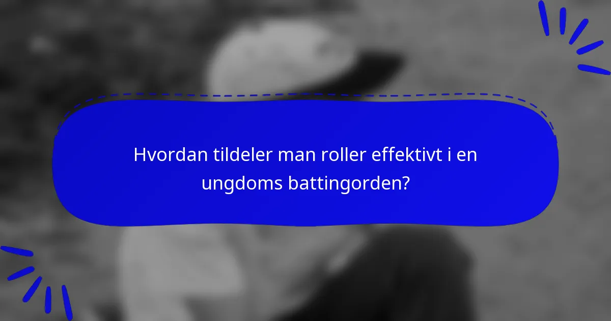 Hvordan tildeler man roller effektivt i en ungdoms battingorden?