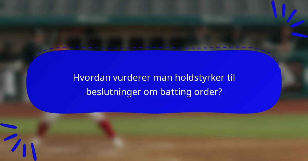 Hvordan vurderer man holdstyrker til beslutninger om batting order?