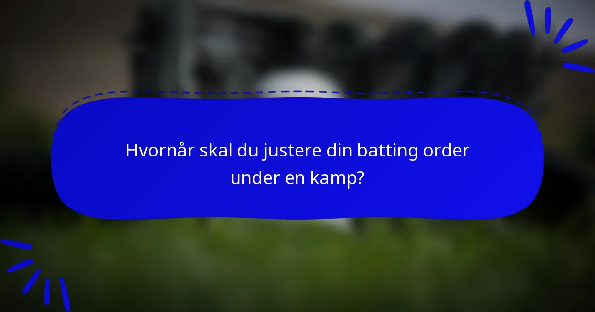 Hvornår skal du justere din batting order under en kamp?